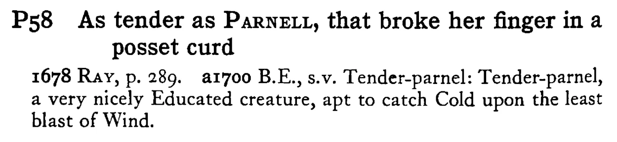 As tender as PARNELL, that broke her finger in a posset curd - a scanned entry from Tilley's 1950 Dictionary of Proverbs.