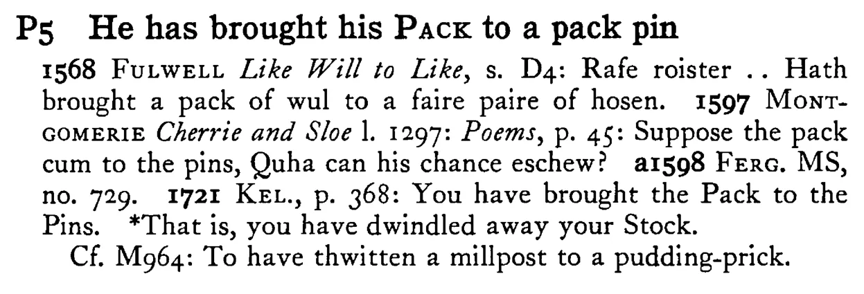 He has brought his PACK to a pack pin - a scanned entry from Tilley's 1950 Dictionary of Proverbs.