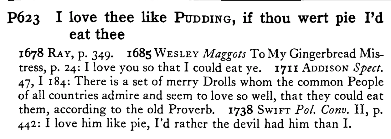 I love thee like PUDDING, if thou wert pie I'd eat thee - a scanned entry from Tilley's 1950 Dictionary of Proverbs.