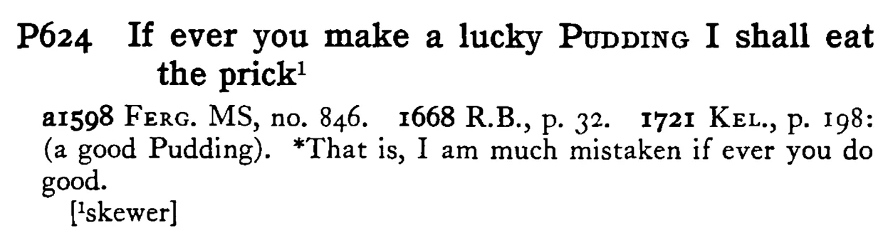 If ever you make a lucky PUDDING I shall eat the prick¹ - a scanned entry from Tilley's 1950 Dictionary of Proverbs.