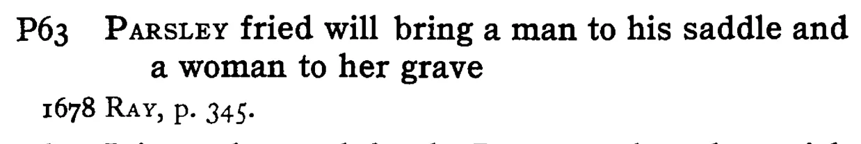 PARSLEY fried will bring a man to his saddle and a woman to her grave - a scanned entry from Tilley's 1950 Dictionary of Proverbs.