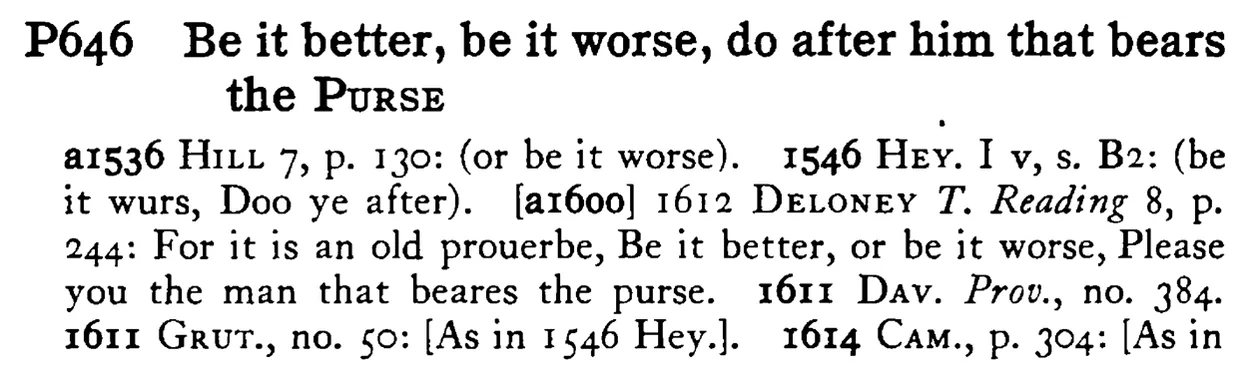 Be it better, be it worse, do after him that bears the PURSE - a scanned entry from Tilley's 1950 Dictionary of Proverbs.