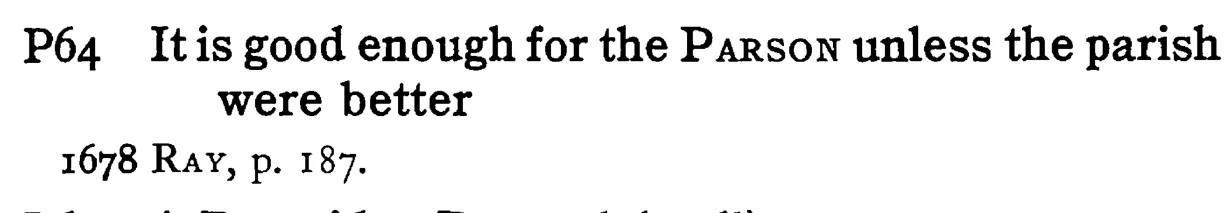 It is good enough for the PARSON unless the parish were better - a scanned entry from Tilley's 1950 Dictionary of Proverbs.