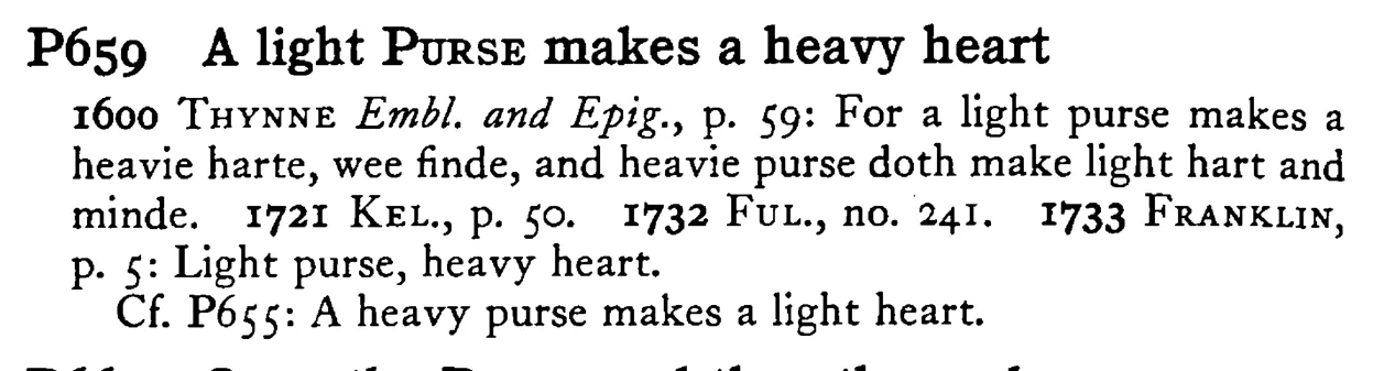A light PURSE makes a heavy heart - a scanned entry from Tilley's 1950 Dictionary of Proverbs.