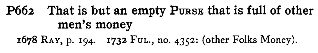 That is but an empty PURSE that is full of other men's money - a scanned entry from Tilley's 1950 Dictionary of Proverbs.