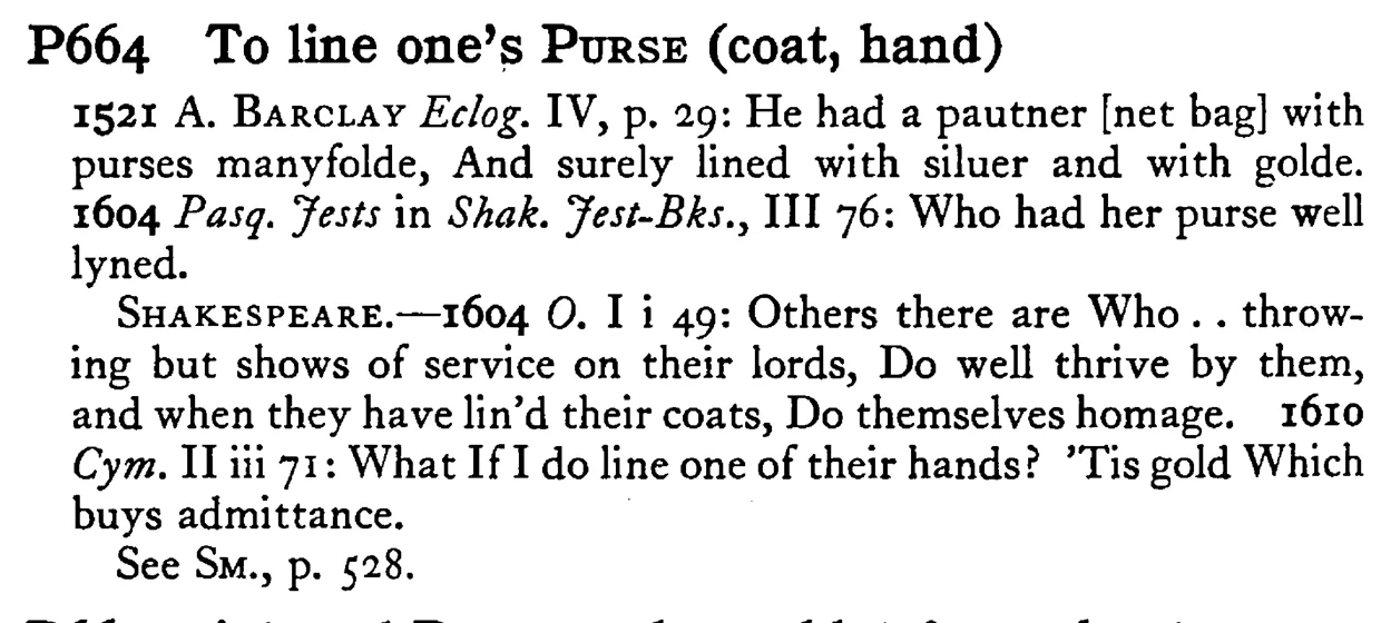 To line one's PURSE (coat, hand) - a scanned entry from Tilley's 1950 Dictionary of Proverbs.