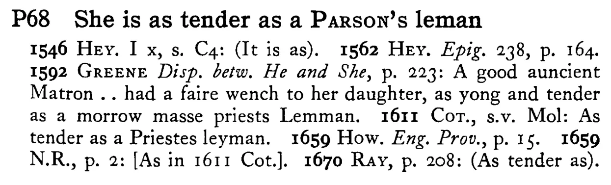 She is as tender as a PARSON's leman - a scanned entry from Tilley's 1950 Dictionary of Proverbs.