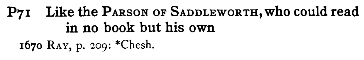 Like the PARSON OF SADDLEWORTH, who could read in no book but his own - a scanned entry from Tilley's 1950 Dictionary of Proverbs.