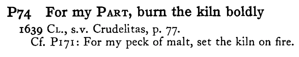 For my PART, burn the kiln boldly - a scanned entry from Tilley's 1950 Dictionary of Proverbs.