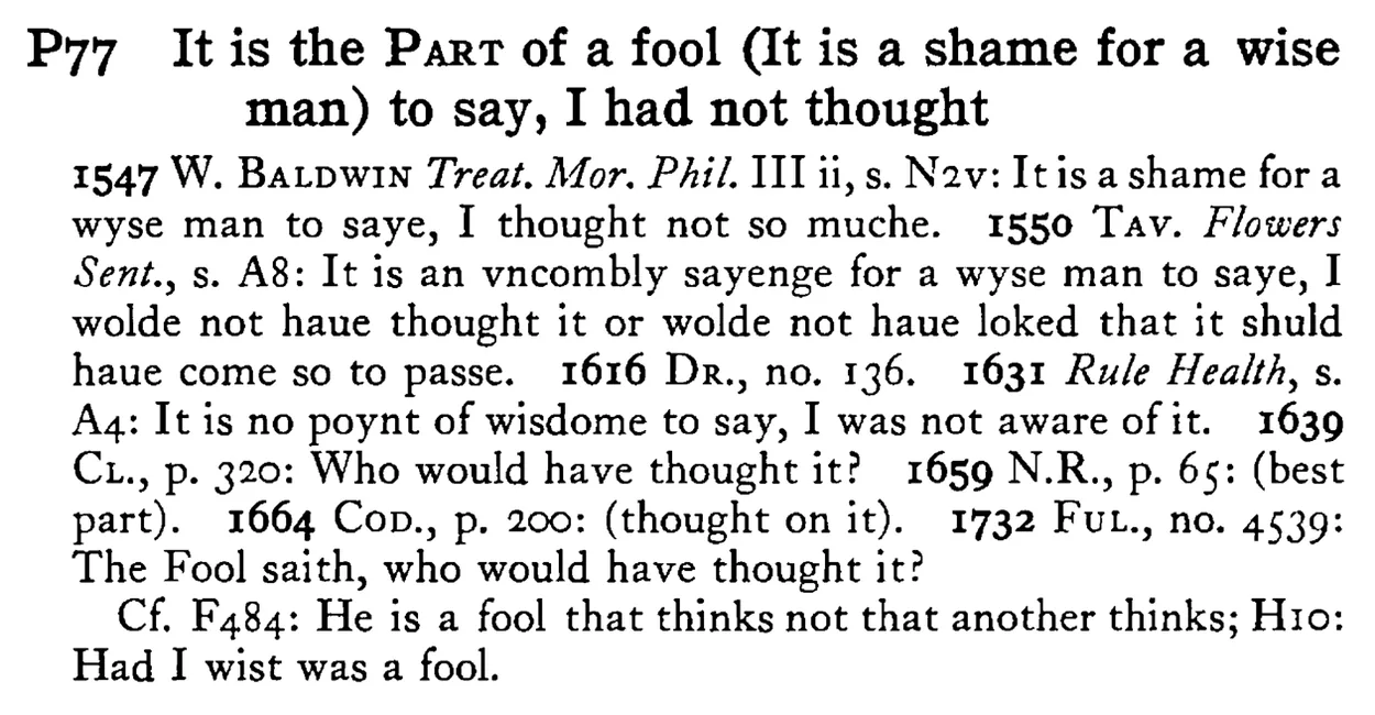 It is the PART of a fool (It is a shame for a wise man) to say, I had not thought - a scanned entry from Tilley's 1950 Dictionary of Proverbs.
