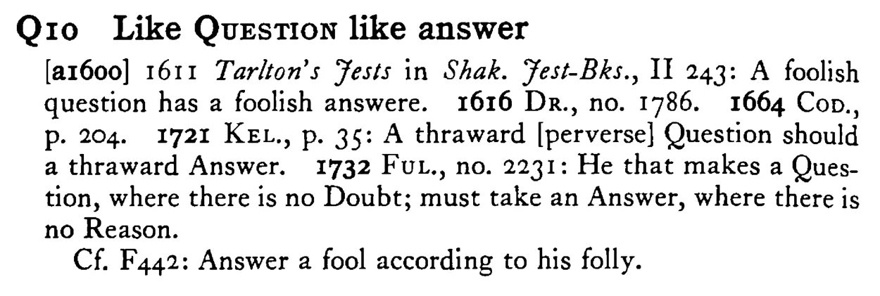 Like QUESTION like answer - a scanned entry from Tilley's 1950 Dictionary of Proverbs.