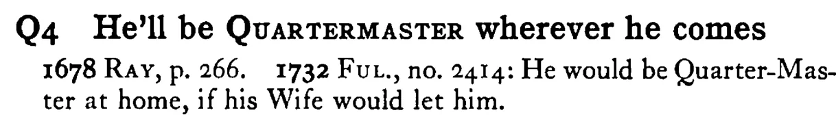 He'll be QUARTERMASTER wherever he comes - a scanned entry from Tilley's 1950 Dictionary of Proverbs.