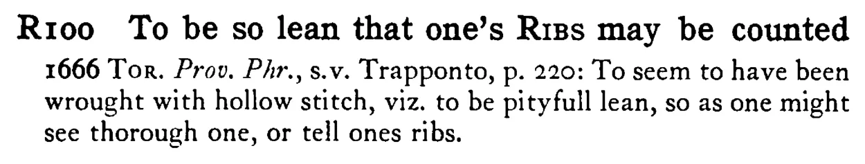 To be so lean that one's RIBS may be counted - a scanned entry from Tilley's 1950 Dictionary of Proverbs.