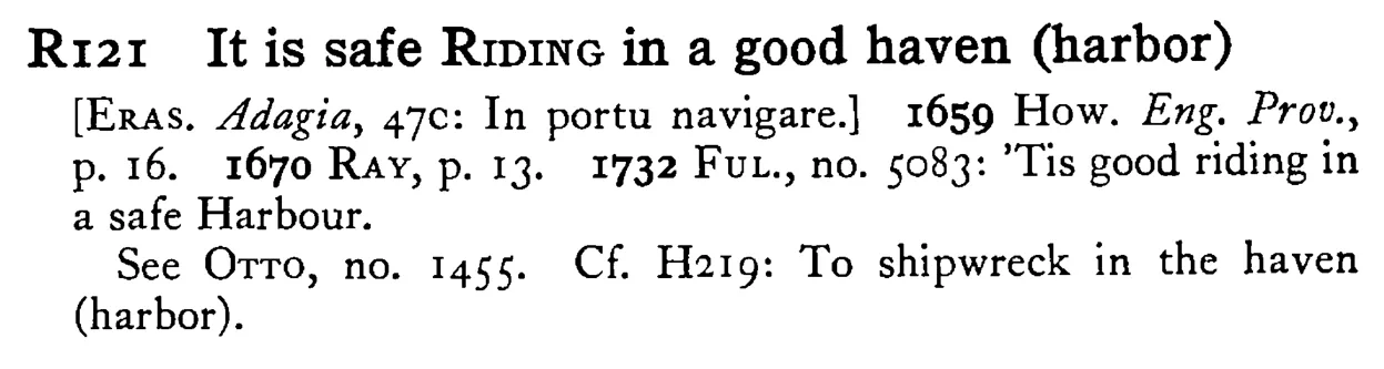 It is safe RIDING in a good haven (harbor) - a scanned entry from Tilley's 1950 Dictionary of Proverbs.
