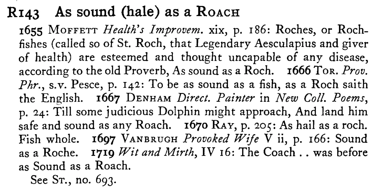 As sound (hale) as a ROACH - a scanned entry from Tilley's 1950 Dictionary of Proverbs.
