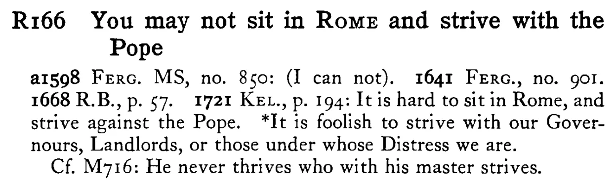 You may not sit in ROME and strive with the Pope - a scanned entry from Tilley's 1950 Dictionary of Proverbs.