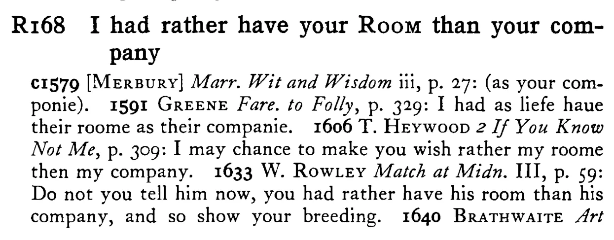 I had rather have your ROOM than your company - a scanned entry from Tilley's 1950 Dictionary of Proverbs.