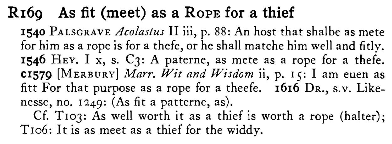 As fit (meet) as a ROPE for a thief - a scanned entry from Tilley's 1950 Dictionary of Proverbs.