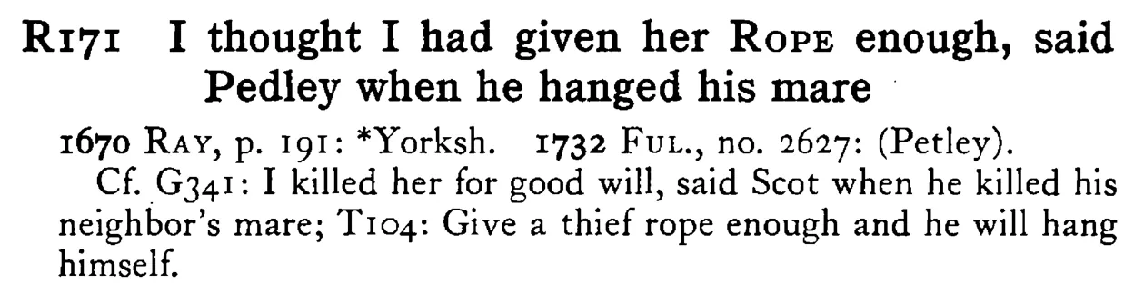 I thought I had given her ROPE enough, said Pedley when he hanged his mare - a scanned entry from Tilley's 1950 Dictionary of Proverbs.