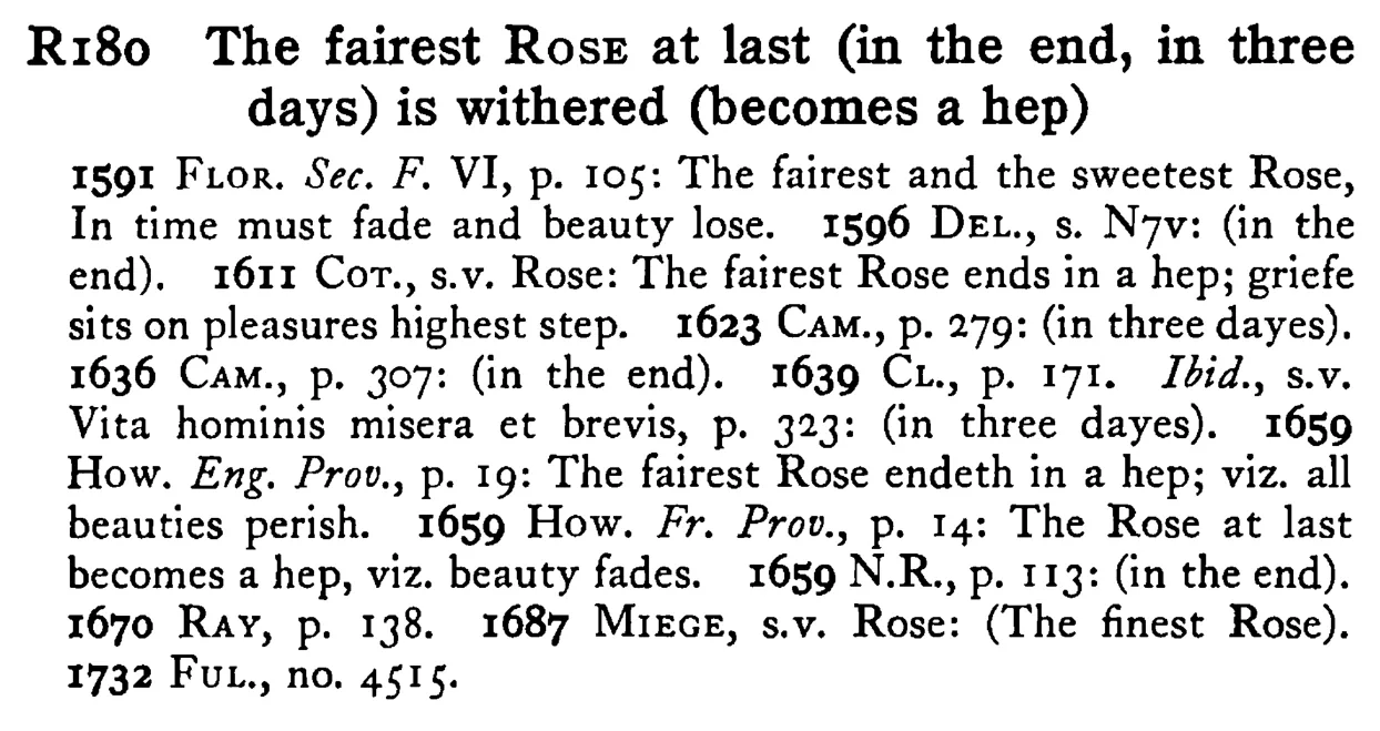 The fairest ROSE at last (in the end, in three days) is withered (becomes a hep) - a scanned entry from Tilley's 1950 Dictionary of Proverbs.