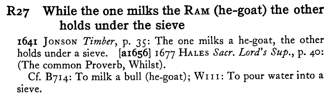While the one milks the RAM (he-goat) the other holds under the sieve - a scanned entry from Tilley's 1950 Dictionary of Proverbs.