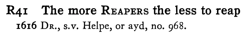 The more REAPERS the less to reap - a scanned entry from Tilley's 1950 Dictionary of Proverbs.