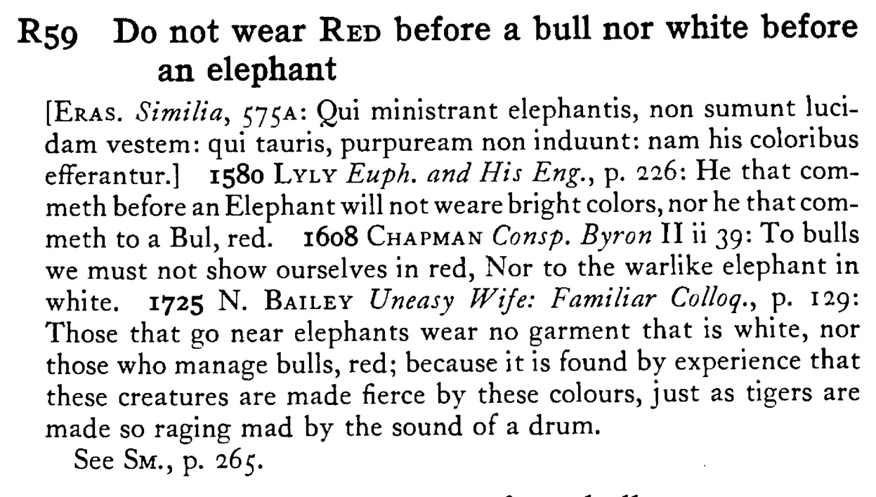 Do not wear RED before a bull nor white before an elephant - a scanned entry from Tilley's 1950 Dictionary of Proverbs.