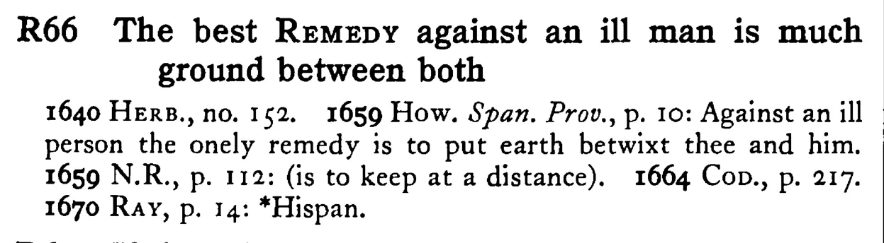 The best REMEDY against an ill man is much ground between both - a scanned entry from Tilley's 1950 Dictionary of Proverbs.