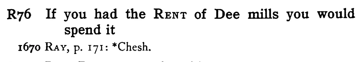 If you had the RENT of Dee mills you would spend it - a scanned entry from Tilley's 1950 Dictionary of Proverbs.