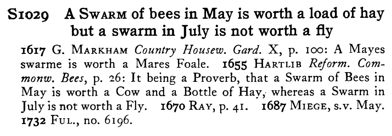 A SWARM of bees in May is worth a load of hay but a swarm in July is not worth a fly - a scanned entry from Tilley's 1950 Dictionary of Proverbs.
