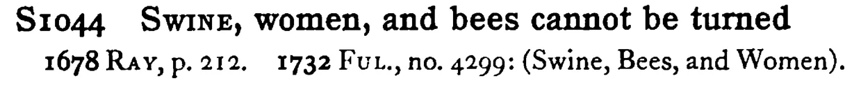 SWINE, women, and bees cannot be turned - a scanned entry from Tilley's 1950 Dictionary of Proverbs.