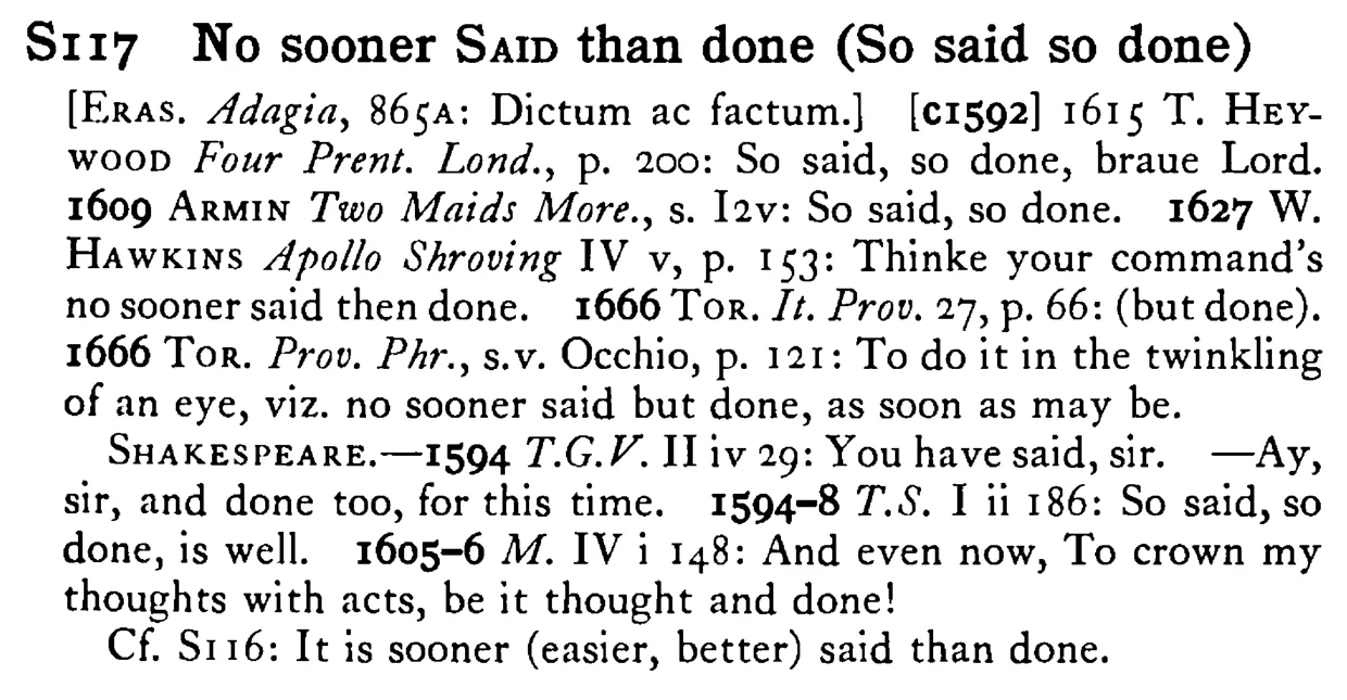 No sooner SAID than done (So said so done) - a scanned entry from Tilley's 1950 Dictionary of Proverbs.