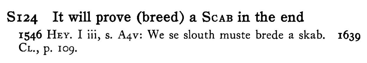 It will prove (breed) a SCAB in the end - a scanned entry from Tilley's 1950 Dictionary of Proverbs.