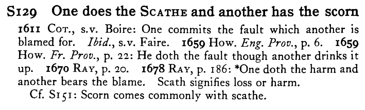 One does the SCATHE and another has the scorn - a scanned entry from Tilley's 1950 Dictionary of Proverbs.