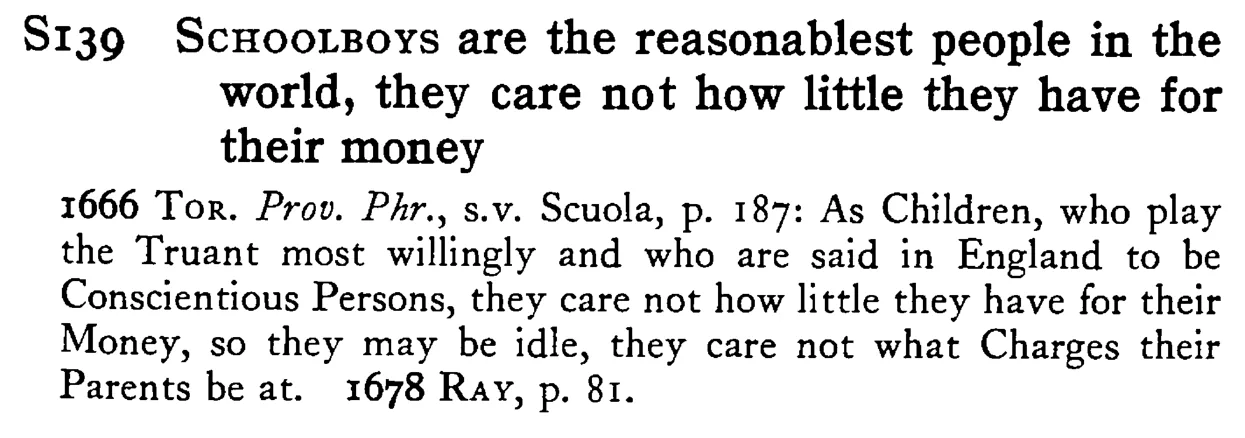 SCHOOLBOYS are the reasonablest people in the world, they care not how little they have for their money - a scanned entry from Tilley's 1950 Dictionary of Proverbs.
