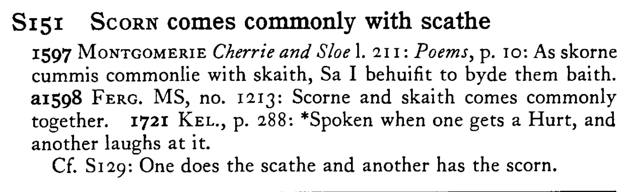 SCORN comes commonly with scathe - a scanned entry from Tilley's 1950 Dictionary of Proverbs.