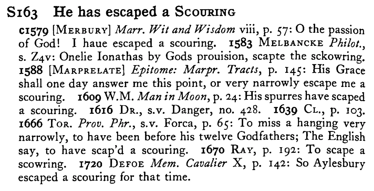 He has escaped a SCOURING - a scanned entry from Tilley's 1950 Dictionary of Proverbs.