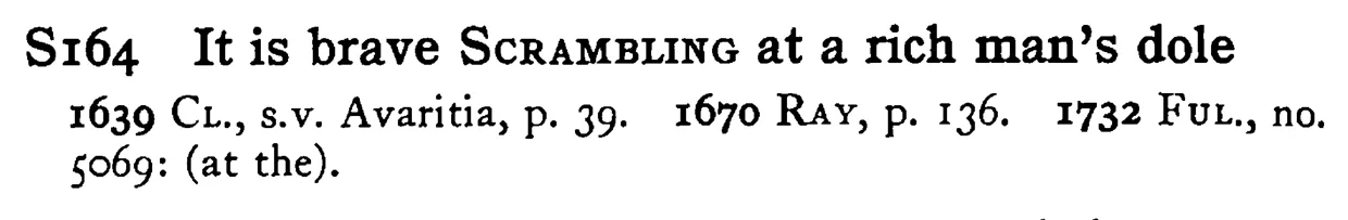 It is brave SCRAMBLING at a rich man's dole - a scanned entry from Tilley's 1950 Dictionary of Proverbs.