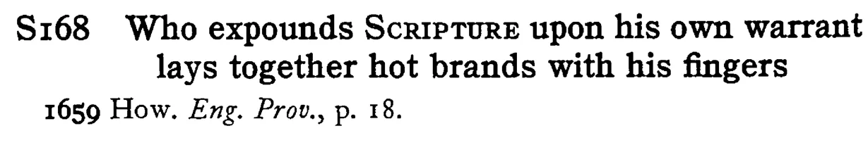 Who expounds SCRIPTURE upon his own warrant lays together hot brands with his fingers - a scanned entry from Tilley's 1950 Dictionary of Proverbs.