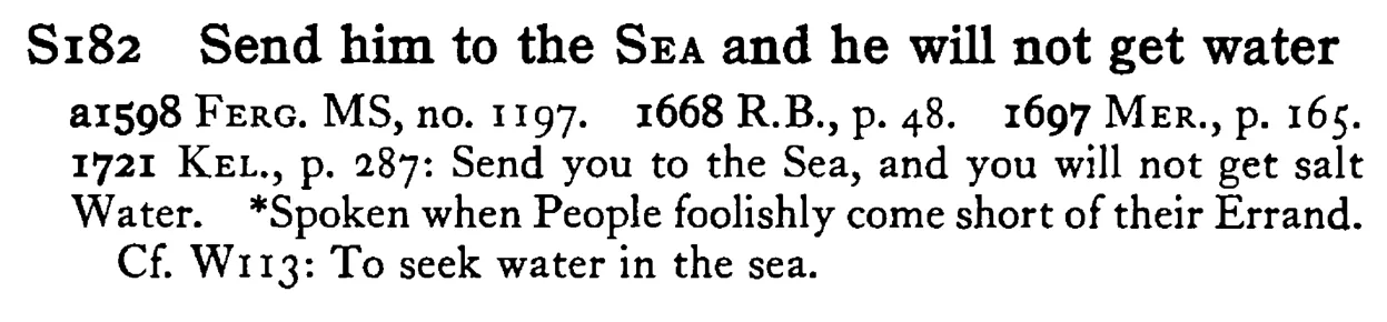 Send him to the SEA and he will not get water - a scanned entry from Tilley's 1950 Dictionary of Proverbs.
