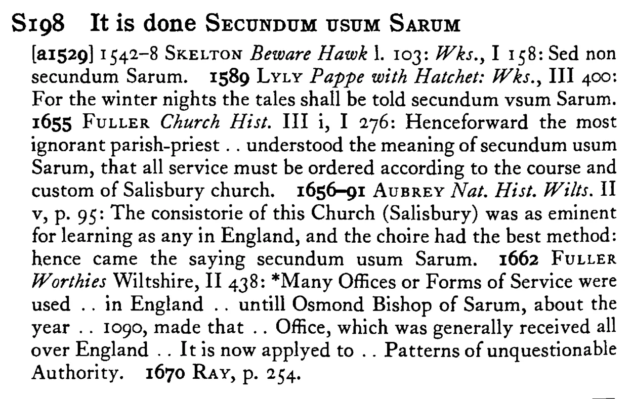 It is done SECUNDUM USUM SARUM - a scanned entry from Tilley's 1950 Dictionary of Proverbs.