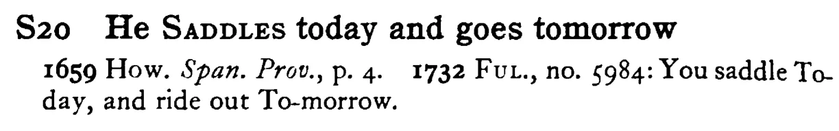 He SADDLES today and goes tomorrow - a scanned entry from Tilley's 1950 Dictionary of Proverbs.