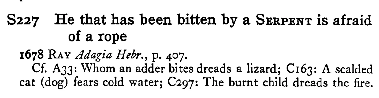 He that has been bitten by a SERPENT is afraid of a rope - a scanned entry from Tilley's 1950 Dictionary of Proverbs.