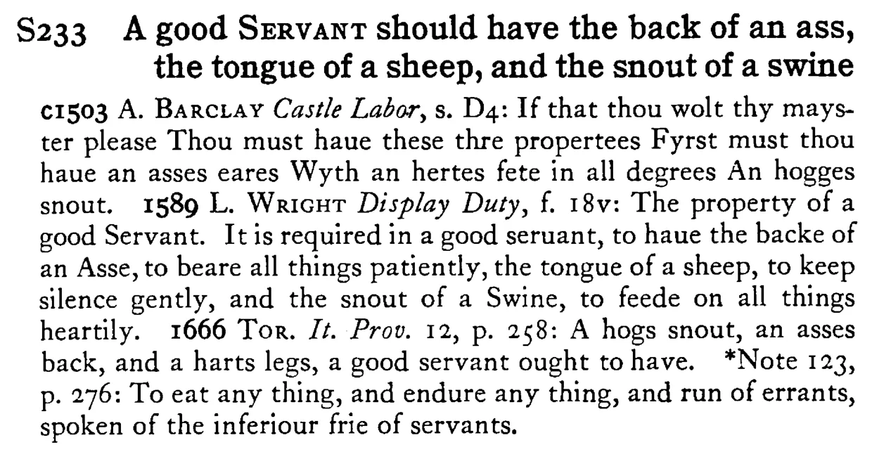 A good SERVANT should have the back of an ass, the tongue of a sheep, and the snout of a swine - a scanned entry from Tilley's 1950 Dictionary of Proverbs.