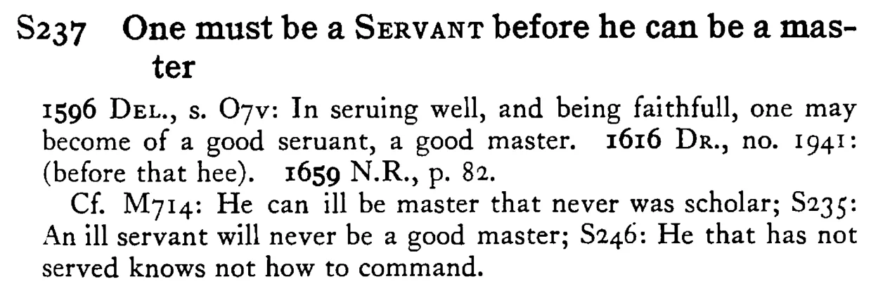 One must be a SERVANT before he can be a master - a scanned entry from Tilley's 1950 Dictionary of Proverbs.