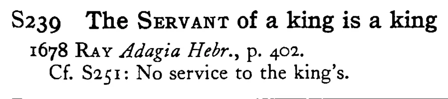 The SERVANT of a king is a king - a scanned entry from Tilley's 1950 Dictionary of Proverbs.