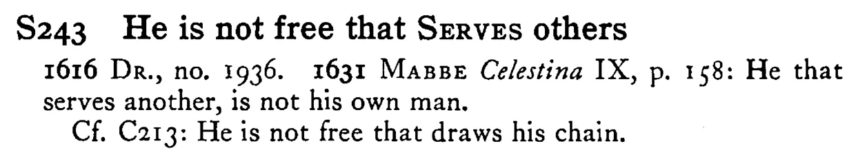 He is not free that SERVES others - a scanned entry from Tilley's 1950 Dictionary of Proverbs.