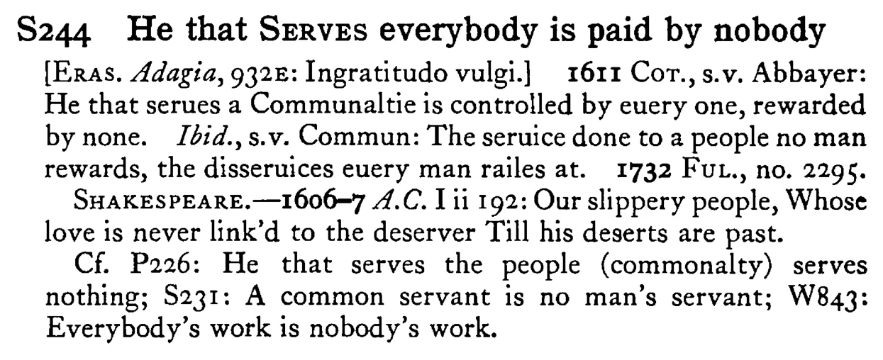 He that SERVES everybody is paid by nobody - a scanned entry from Tilley's 1950 Dictionary of Proverbs.