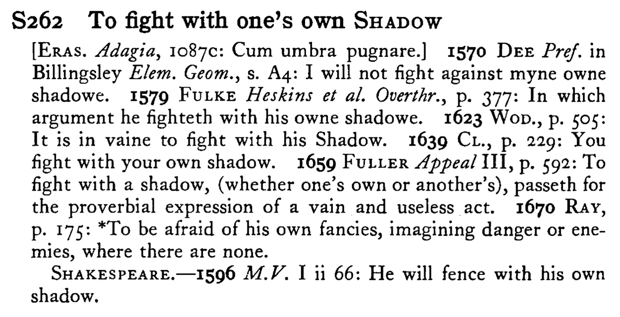To fight with one's own SHADOW - a scanned entry from Tilley's 1950 Dictionary of Proverbs.