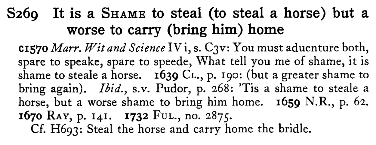 It is a SHAME to steal (to steal a horse) but a worse to carry (bring him) home - a scanned entry from Tilley's 1950 Dictionary of Proverbs.